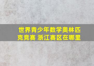 世界青少年数学奥林匹克竞赛 浙江赛区在哪里